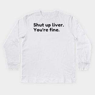Shut Up Liver You're Fine. Funny Drinking Alcohol Saying Kids Long Sleeve T-Shirt